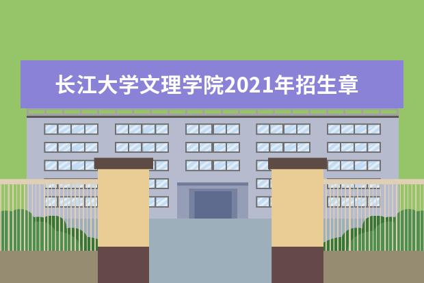 长江大学文理学院2021年招生章程  怎么样