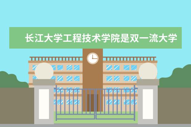 长江大学工程技术学院是双一流大学吗，有哪些双一流学科？  好不好