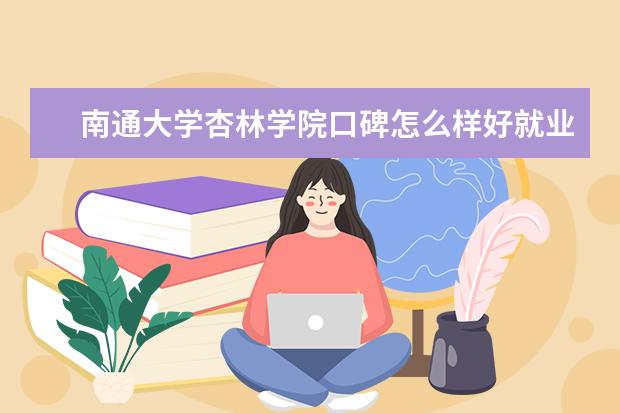 南通大学杏林学院口碑怎么样好就业吗 全国排名第几 是双一流大学吗，有哪些双一流学科？