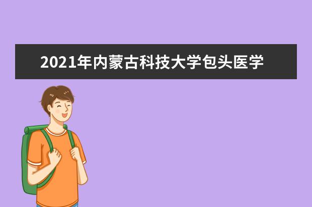 2021年内蒙古科技大学包头医学院新生在哪个校区及新生开学报到时间